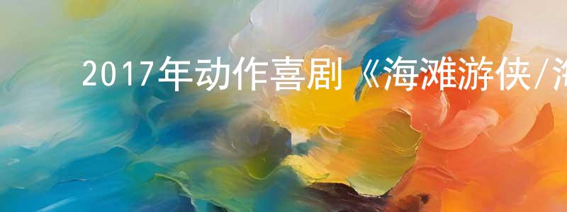 曹婵娟的动漫综艺大全,2017年动作喜剧《海滩游侠/海滩救护队》BD中英双字幕迅雷下载_电影天堂